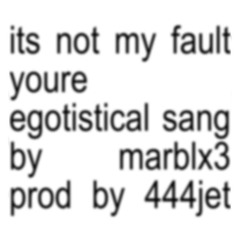 marblx3 - its not my fault youre egotistical (444jet)
