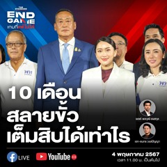 END GAME #58 10 เดือนรัฐบาลเพื่อไทยสลายขั้ว เต็มสิบได้เท่าไร?