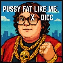 "Pussy Fat Like Me” x “DICC"