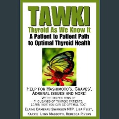 [PDF] eBOOK Read ❤ TAWKI: Thyroid As We Know It: Patient to patient path to optimal thyroid health