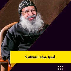 أتحيا هذه العظام ؟ - الراهب القس لوقا