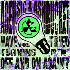 Ageusic & Ashbucket - Have You Tried Turning It Off And On Again?