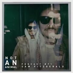 Not An Animal Podcast No.71 - SAM FITZGERALD - August 21