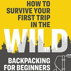 VIEW EPUB KINDLE PDF EBOOK How to Survive Your First Trip in the Wild: Backpacking fo