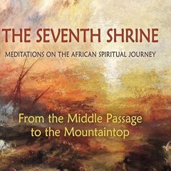 Free read✔ The Seventh Shrine: Meditations on the African Spiritual Journey: From the Middle Pas