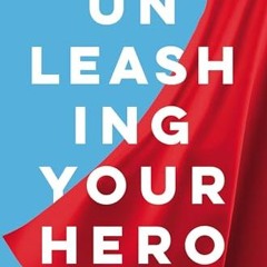Ebook PDF Unleashing Your Hero: Rise Above Any Challenge. Expand Your Impact. and Be the Hero the