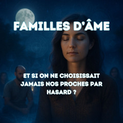 PODCAST : Familles d’Âme : Et si on ne choisissait jamais nos proches par hasard ?
