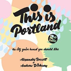 READ [EBOOK EPUB KINDLE PDF] This Is Portland, 2nd Edition: The City You've Heard You Should Like by