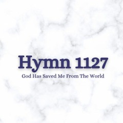 Hymn 1127 - GOd Has Saved Me From The World