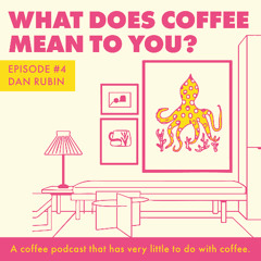 Episode 4 - Dan Rubin - What Does Coffee Mean To You?