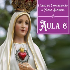 AULA 6 - Curso de Consagração a Nossa Senhora
