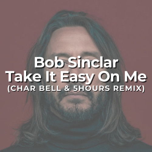 Bob Sinclar - Take It Easy On Me (Char Bell & 5HOURS Remix)