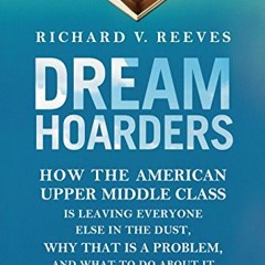 Access [EPUB KINDLE PDF EBOOK] Dream Hoarders: How the American Upper Middle Class Is Leaving Everyo
