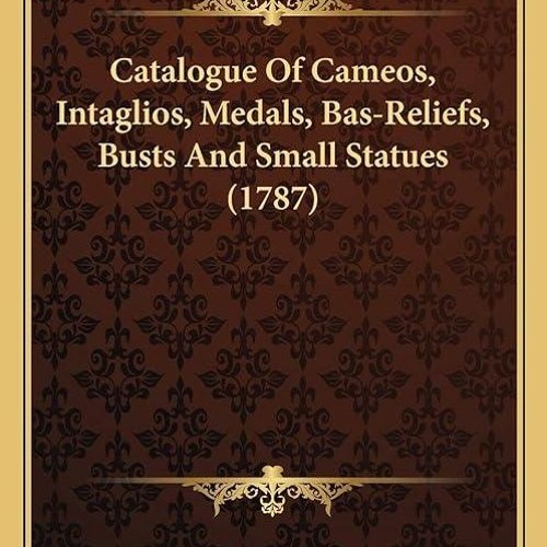 ❤read✔ Catalogue Of Cameos, Intaglios, Medals, Bas-Reliefs, Busts And Small Statues