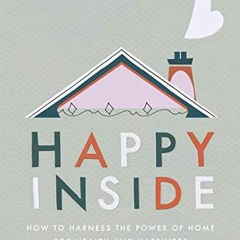 [View] [PDF EBOOK EPUB KINDLE] Happy Inside: How to harness the power of home for health and happine