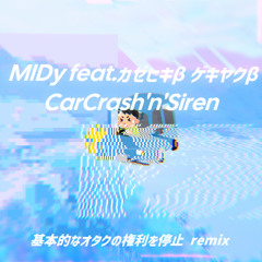 MIDy feat.カゼヒキβ ゲキヤクβ - CarCrash'n'Siren(基本的なオタクの権利を停止remix)
