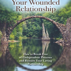 Get EPUB 📗 Healing Your Wounded Relationship: How to Break Free of Codependent Patte