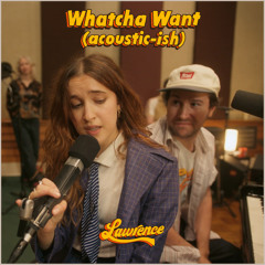 Whatcha Want (acoustic-ish)