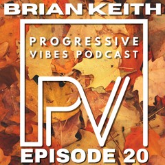 BRIAN KEITH - PROGRESSIVE VIBES PODCAST EPISODE 020