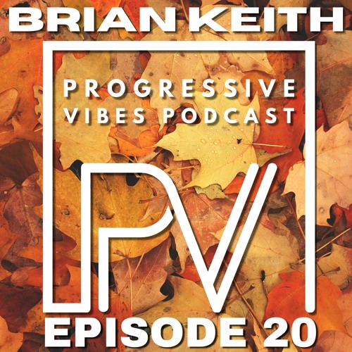 BRIAN KEITH - PROGRESSIVE VIBES PODCAST EPISODE 020