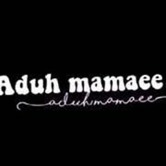 ADUH MAMAEE,,,