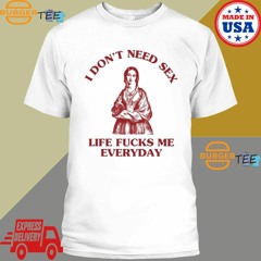 Sunflower alley I don’t need sex life fucks me everyday T-shirt