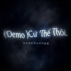 ( demo ) Cứ Thế Thôi. - VannCuongg