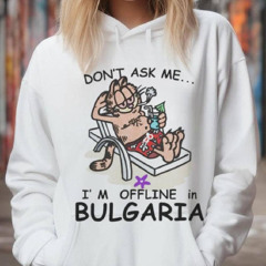 Don’t Ask Me, I’m Offline In Bulgaria Shirt