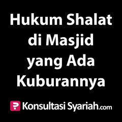 Konsultasi Syariah: Hukum Shalat di Masjid yang Ada Kuburannya