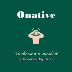 Onative - Проблема с головой (Bassboosted By Deema)