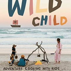 View KINDLE PDF EBOOK EPUB Wild Child: Adventure Cooking With Kids by  Sarah Glover &