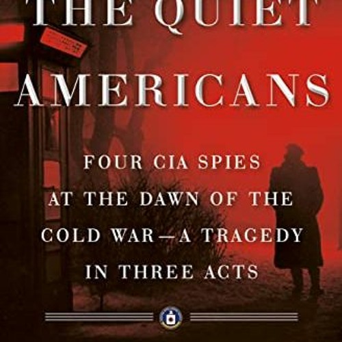 Read KINDLE PDF EBOOK EPUB The Quiet Americans: Four CIA Spies at the Dawn of the Cold War--a Traged