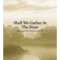 Shall We Gather At The River - arr. David Lantz III