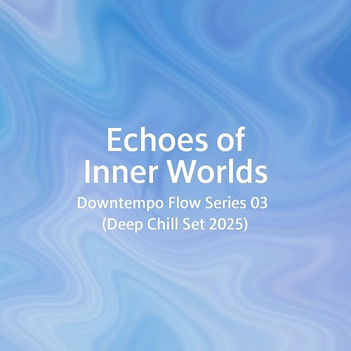 Echoes of Inner Worlds ~ Downtempo Flow Series 03 (Deep Chill Set 2025)