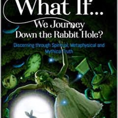 [Read] EPUB 📙 What If... We Journey Down the Rabbit Hole?: Discerning through Spirit