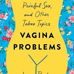 ACCESS KINDLE PDF EBOOK EPUB Vagina Problems: Endometriosis, Painful Sex, and Other Taboo Topics by