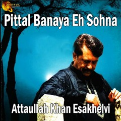 Pittal Banaya Eh Sohna - Attaullah Khan Esakhelvi