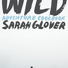 [ACCESS] KINDLE √ Wild: Adventure Cookbook by  Sarah Glover &  Luisa Brimble PDF EBOO