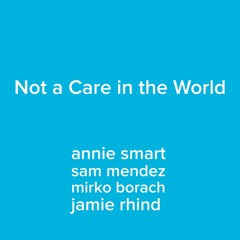 Not A Care In The World - Annie Smart / Sam Mendez / Mirko Borach / Jamie Rhind