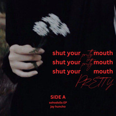 SHUT YOUR PRETTY MOUTH