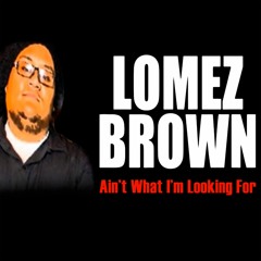 Lomez Brown - Ain't What I'm Looking For ft. Cessmunn