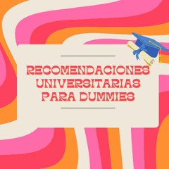 Recomendaciones universitarias para dummies Pt. 1