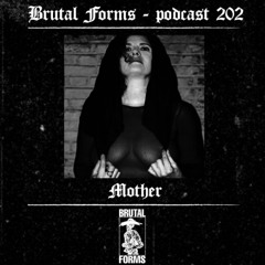 Podcast 202 - Mother x Brutal Forms