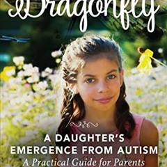 [ACCESS] [KINDLE PDF EBOOK EPUB] Dragonfly: A Daughter's Emergence from Autism: A Pra