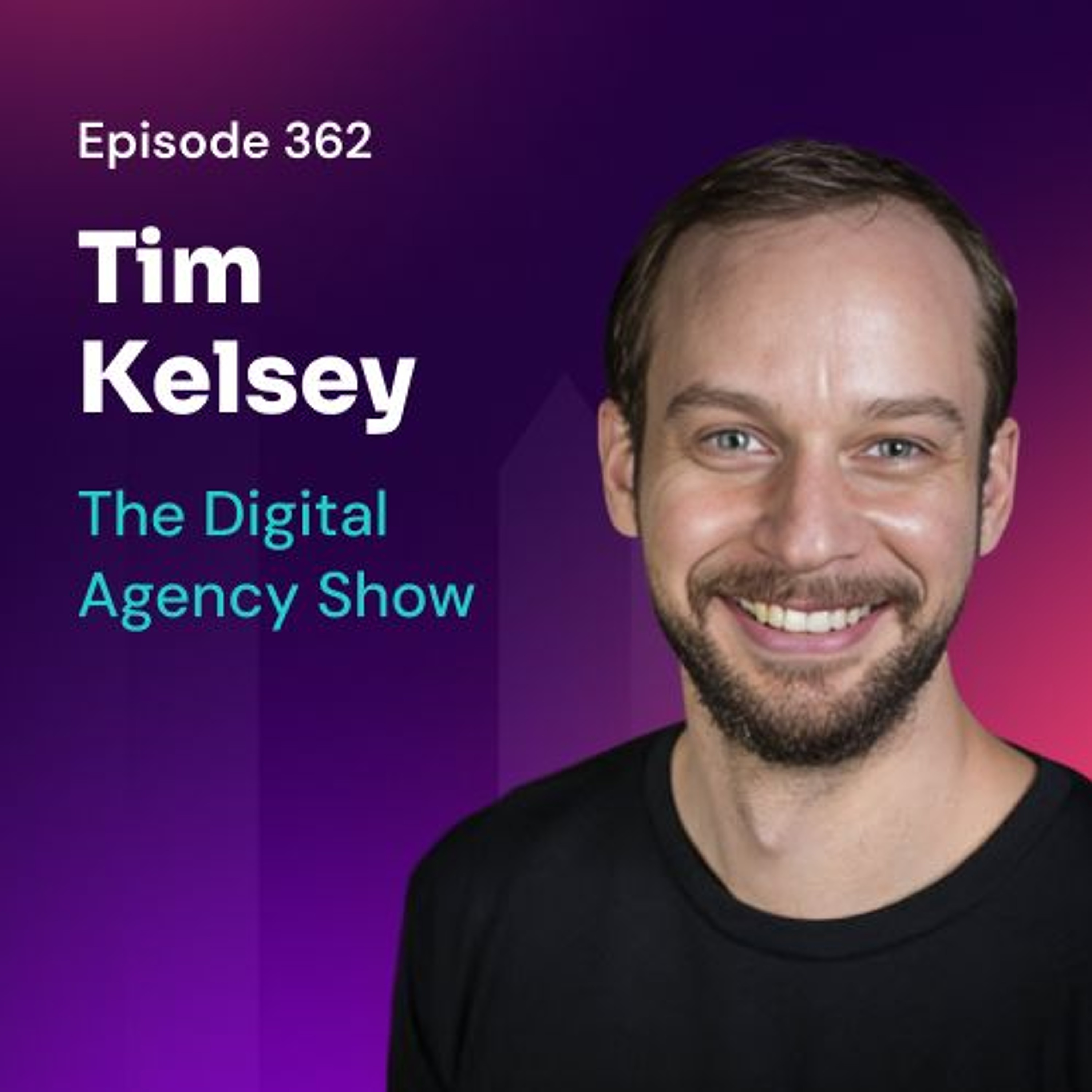 E362: Agency Growth Made Simple: Trust, Teamwork, and Execution with Tim Kelsey