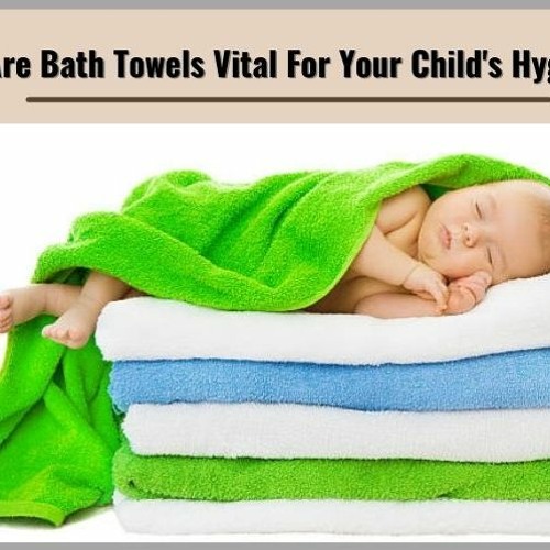 Why Are Bath Towels Vital For Your Childs Hygiene