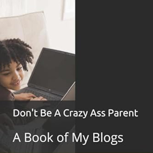 [DOWNLOAD] EBOOK ✏️ Don't Be A Crazy Ass Parent: A Book of My Blogs (Parents) by  La