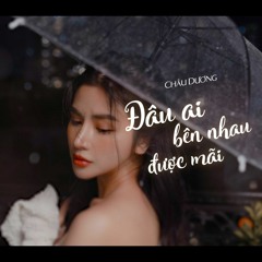 Đâu Ai Bên Nhau Được Mãi - Châu Dương | Nhạc Hot TikTok 2022