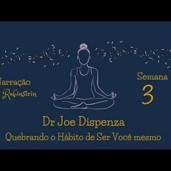 Dr. Joe Dispenza - Semana 3 - Quebrando o Hábito de Ser Você Mesmo