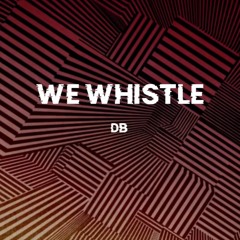 WE WHISTLE